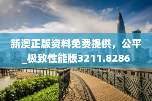 新澳正版资料免费提供，公平_极致性能版3211.8286