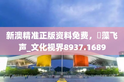 新澳精准正版资料免费，掞藻飞声_文化视界8937.1689