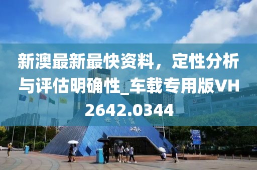新澳最新最快资料，定性分析与评估明确性_车载专用版VH2642.0344
