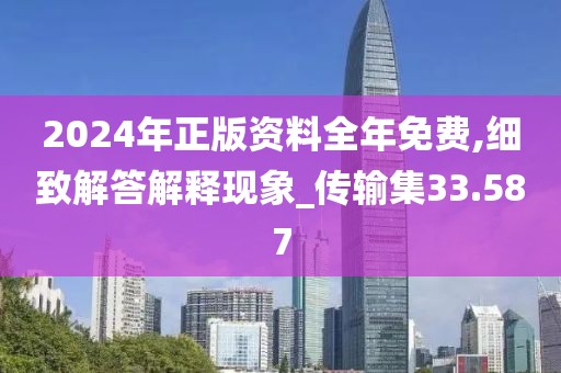 2024年正版资料全年免费,细致解答解释现象_传输集33.587