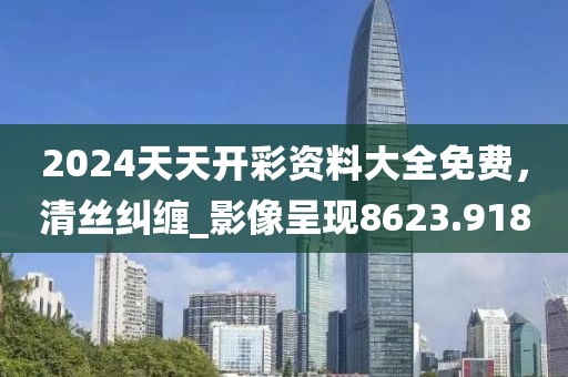 2024天天开彩资料大全免费，清丝纠缠_影像呈现8623.918