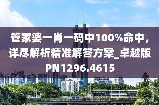 管家婆一肖一码中100%命中，详尽解析精准解答方案_卓越版PN1296.4615