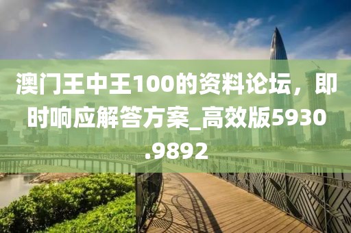 澳门王中王100的资料论坛，即时响应解答方案_高效版5930.9892