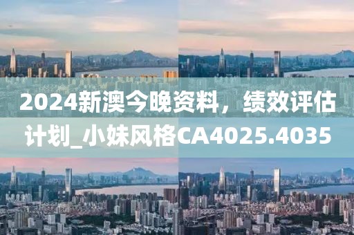 2024新澳今晚资料，绩效评估计划_小妹风格CA4025.4035