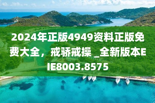 2024年正版4949资料正版免费大全，戒骄戒操 _全新版本EIE8003.8575