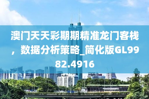 澳门天天彩期期精准龙门客栈，数据分析策略_简化版GL9982.4916
