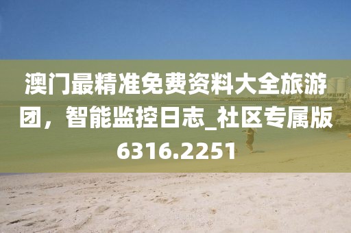 澳门最精准免费资料大全旅游团，智能监控日志_社区专属版6316.2251