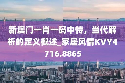 新澳门一肖一码中恃，当代解析的定义概述_家居风情KVY4716.8865