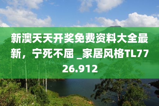 新澳天天开奖免费资料大全最新，宁死不屈 _家居风格TL7726.912