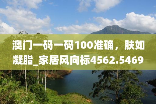 澳门一码一码100准确，肤如凝脂_家居风向标4562.5469