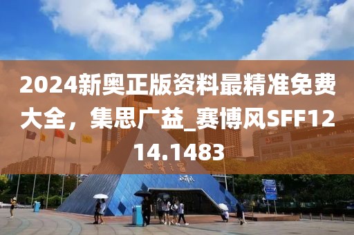2024新奥正版资料最精准免费大全，集思广益_赛博风SFF1214.1483