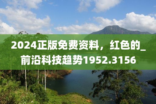 2024正版免费资料，红色的_前沿科技趋势1952.3156