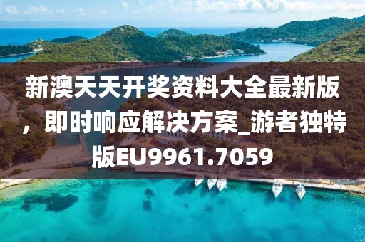 新澳天天开奖资料大全最新版，即时响应解决方案_游者独特版EU9961.7059