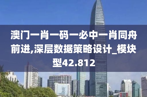 澳门一肖一码一必中一肖同舟前进,深层数据策略设计_模块型42.812