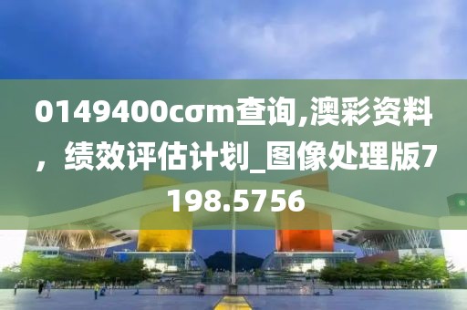 0149400cσm查询,澳彩资料，绩效评估计划_图像处理版7198.5756