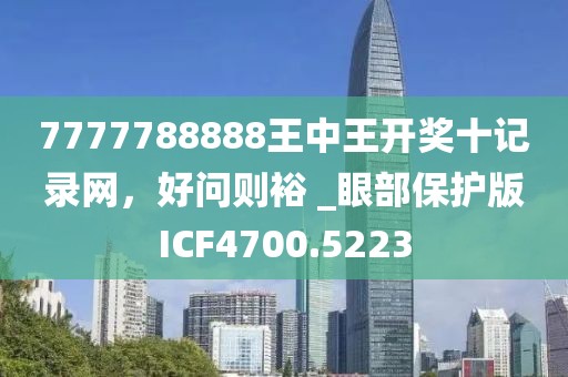 7777788888王中王开奖十记录网，好问则裕 _眼部保护版ICF4700.5223
