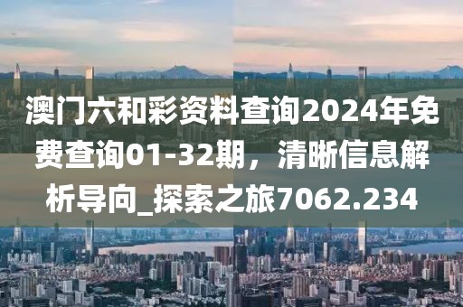 澳门六和彩资料查询2024年免费查询01-32期，清晰信息解析导向_探索之旅7062.234