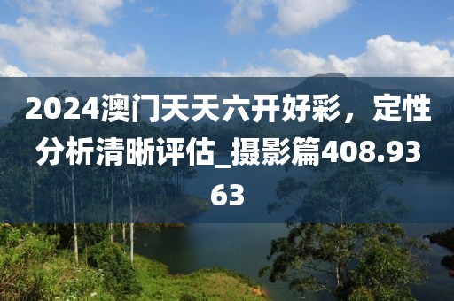 2024澳门天天六开好彩，定性分析清晰评估_摄影篇408.9363