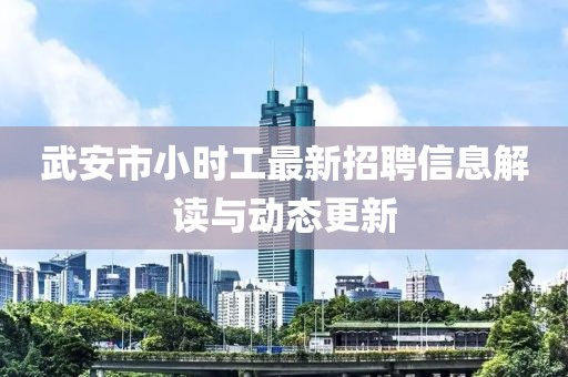武安市小时工最新招聘信息解读与动态更新