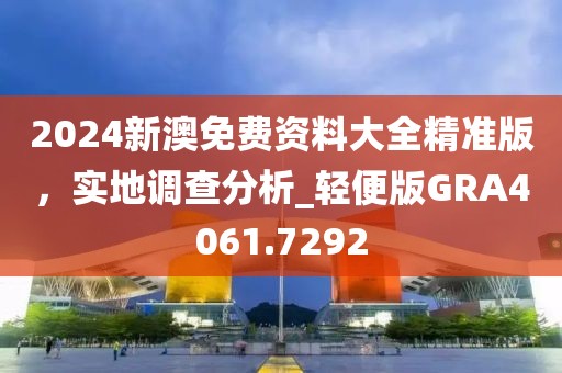 2024新澳免费资料大全精准版，实地调查分析_轻便版GRA4061.7292