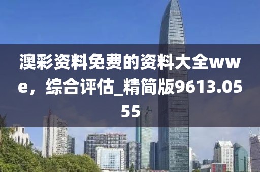 澳彩资料免费的资料大全wwe，综合评估_精简版9613.0555