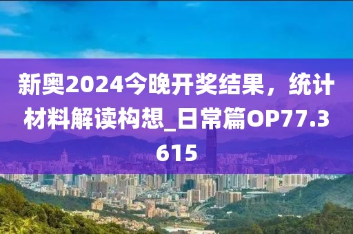 新奥2024今晚开奖结果，统计材料解读构想_日常篇OP77.3615