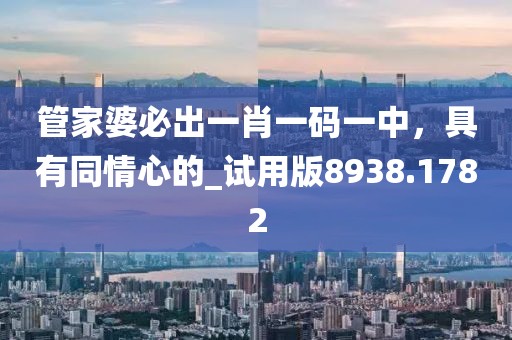 管家婆必出一肖一码一中，具有同情心的_试用版8938.1782