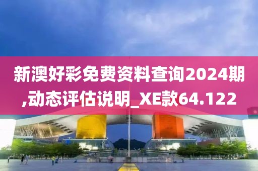 新澳好彩免费资料查询2024期,动态评估说明_XE款64.122