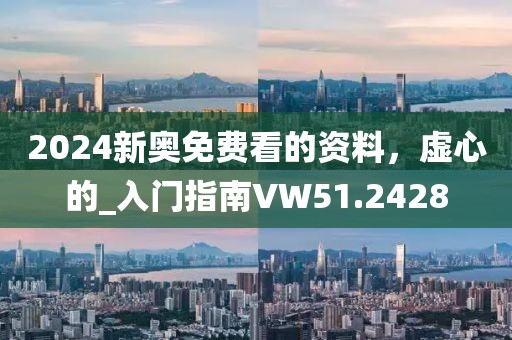 2024新奥免费看的资料，虚心的_入门指南VW51.2428