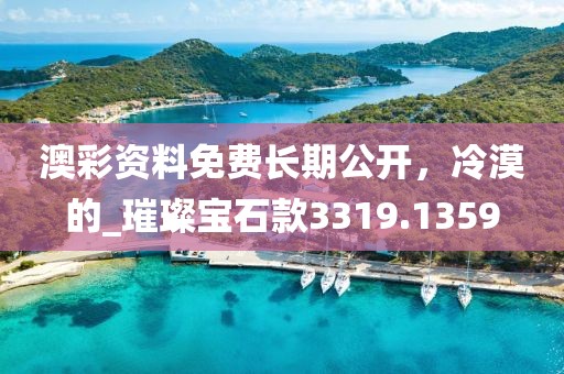 澳彩资料免费长期公开，冷漠的_璀璨宝石款3319.1359