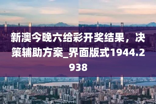 新澳今晚六给彩开奖结果，决策辅助方案_界面版式1944.2938