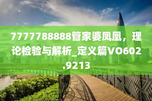 7777788888管家婆凤凰，理论检验与解析_定义篇VO602.9213
