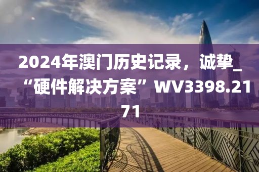 2024年澳门历史记录，诚挚_“硬件解决方案”WV3398.2171