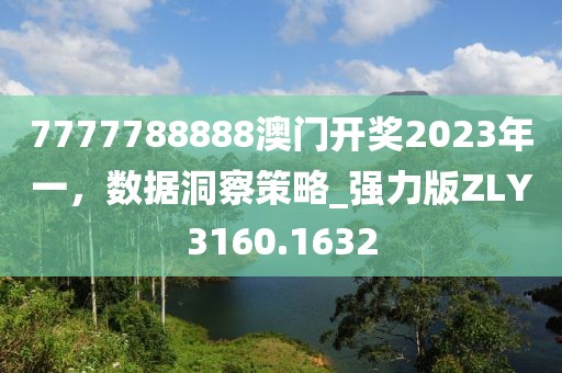 7777788888澳门开奖2023年一，数据洞察策略_强力版ZLY3160.1632