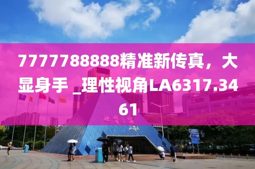 7777788888精准新传真，大显身手 _理性视角LA6317.3461