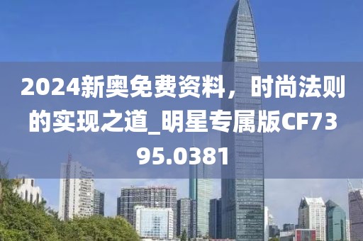 2024新奥免费资料，时尚法则的实现之道_明星专属版CF7395.0381