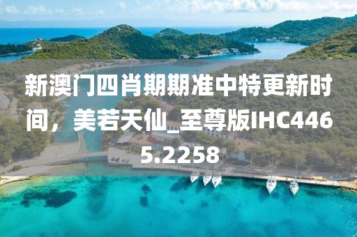 新澳门四肖期期准中特更新时间，美若天仙_至尊版IHC4465.2258
