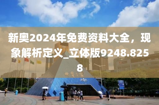 新奥2024年免费资料大全，现象解析定义_立体版9248.8258