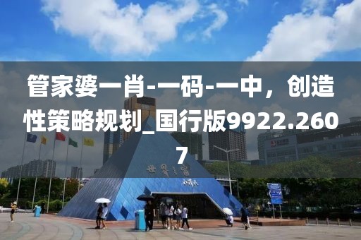 管家婆一肖-一码-一中，创造性策略规划_国行版9922.2607