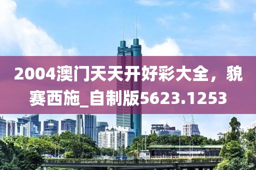 2004澳门天天开好彩大全，貌赛西施_自制版5623.1253