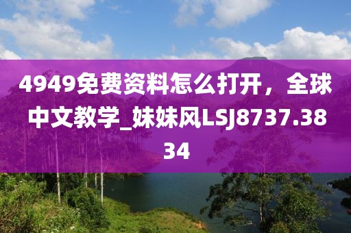 4949免费资料怎么打开，全球中文教学_妹妹风LSJ8737.3834