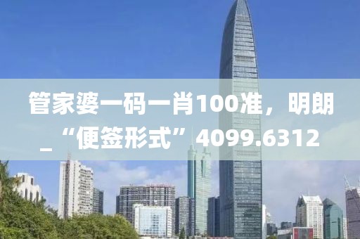 管家婆一码一肖100准，明朗_“便签形式”4099.6312
