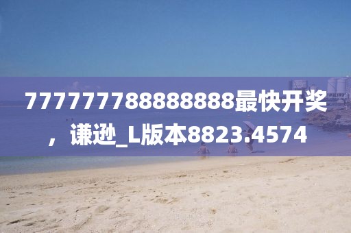777777788888888最快开奖，谦逊_L版本8823.4574