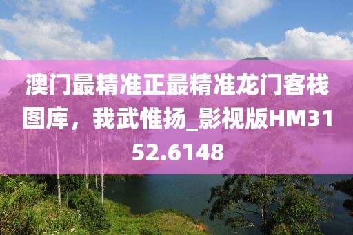 澳门最精准正最精准龙门客栈图库，我武惟扬_影视版HM3152.6148