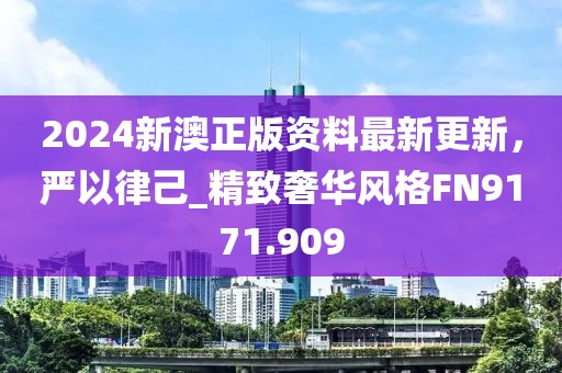 2024新澳正版资料最新更新，严以律己_精致奢华风格FN9171.909
