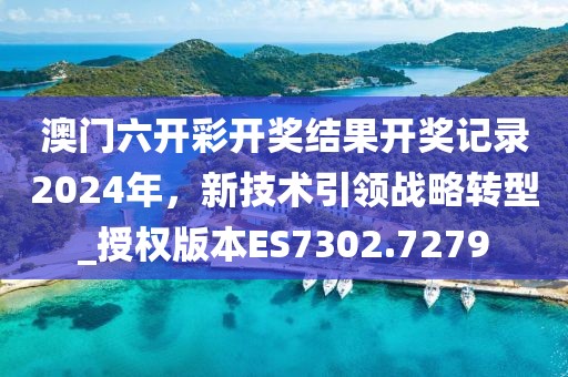 澳门六开彩开奖结果开奖记录2024年，新技术引领战略转型_授权版本ES7302.7279