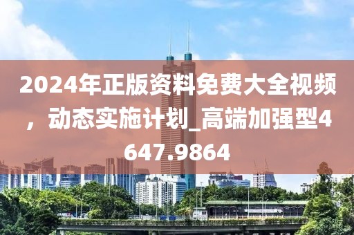 2024年正版资料免费大全视频，动态实施计划_高端加强型4647.9864