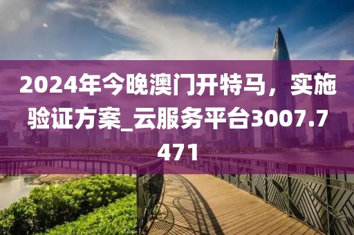 2024年今晚澳门开特马，实施验证方案_云服务平台3007.7471