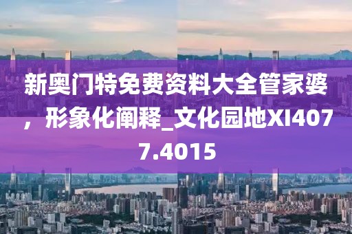 新奥门特免费资料大全管家婆，形象化阐释_文化园地XI4077.4015
