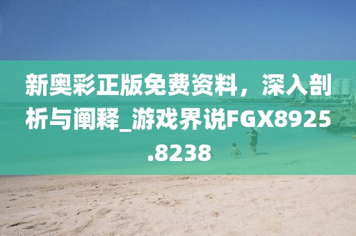 新奥彩正版免费资料，深入剖析与阐释_游戏界说FGX8925.8238